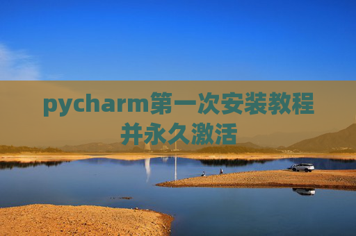 pycharm第一次安装教程并永久激活